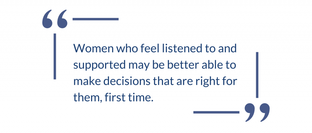 "Women who feel listened to and supported may be better able to make decisions that are right for them, first time."