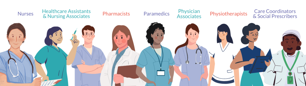 Nurses
Healthcare Assistants & Nursing Associates 
Pharmacists
Paramedics
Physician Associates
 Physiotherapists
Care Coordinators & Social Prescribers 
